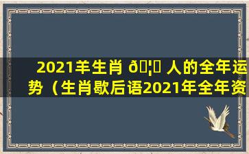 2021羊生肖 🦋 人的全年运势（生肖歇后语2021年全年资料）